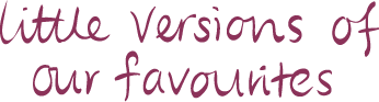 little versions of our favourites